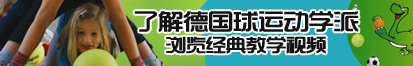 使劲操骚逼视频了解德国球运动学派，浏览经典教学视频。